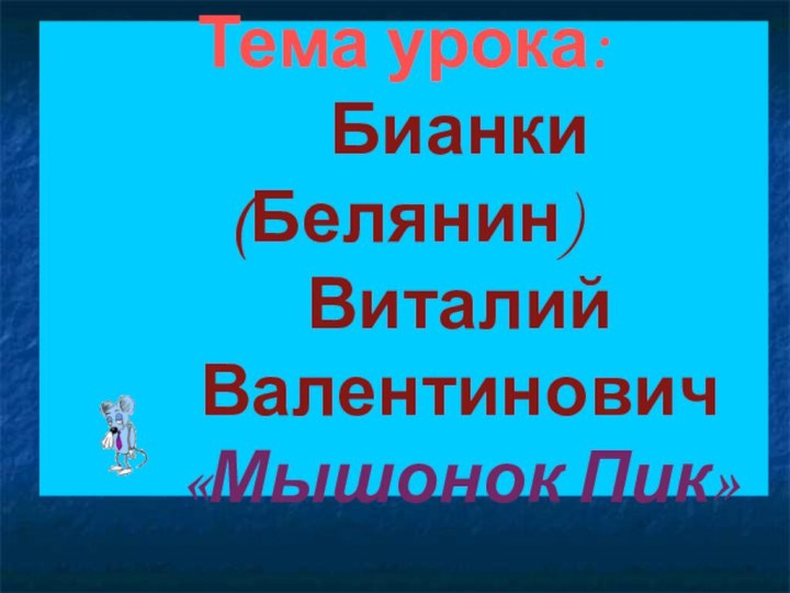 Тема урока:      Бианки (Белянин)