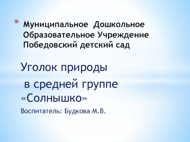 Уголок природы в средней группе «Солнышко»Воспитатель: Будкова М.В.Муниципальное Дошкольное Образовательное Учреждение  Победовский детский сад