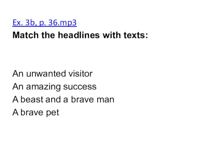 Ex. 3b, p. 36.mp3Match the headlines with texts:An unwanted visitorAn