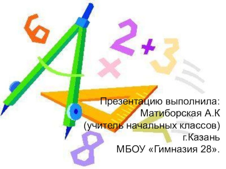 Презентацию выполнила: Матиборская А.К (учитель начальных классов) г.Казань  МБОУ «Гимназия 28».