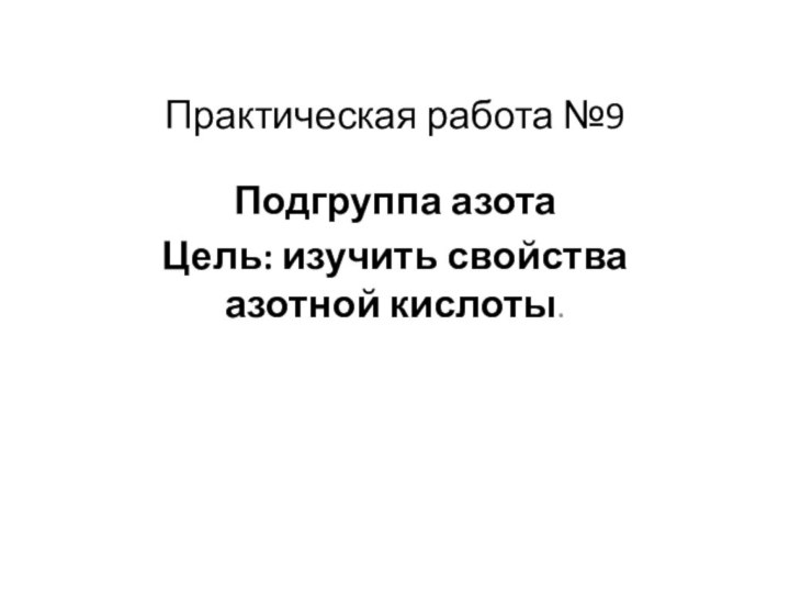 Практическая работа №9Подгруппа азотаЦель: изучить свойства азотной кислоты.