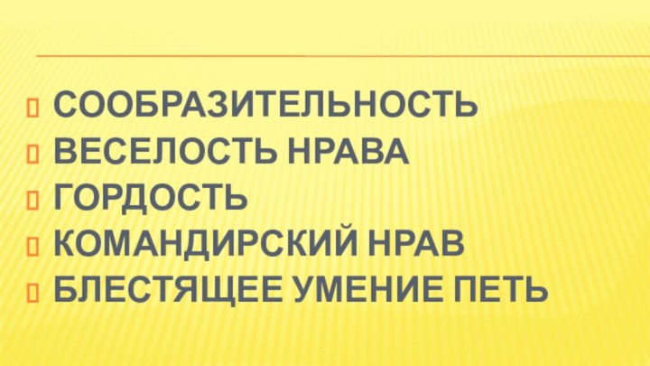 СООБРАЗИТЕЛЬНОСТЬВЕСЕЛОСТЬ НРАВАГОРДОСТЬКОМАНДИРСКИЙ НРАВБЛЕСТЯЩЕЕ УМЕНИЕ ПЕТЬ