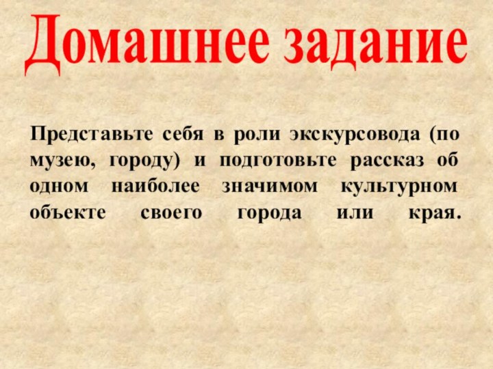 Домашнее заданиеПредставьте себя в роли экскурсовода (по музею, городу) и подготовьте рассказ