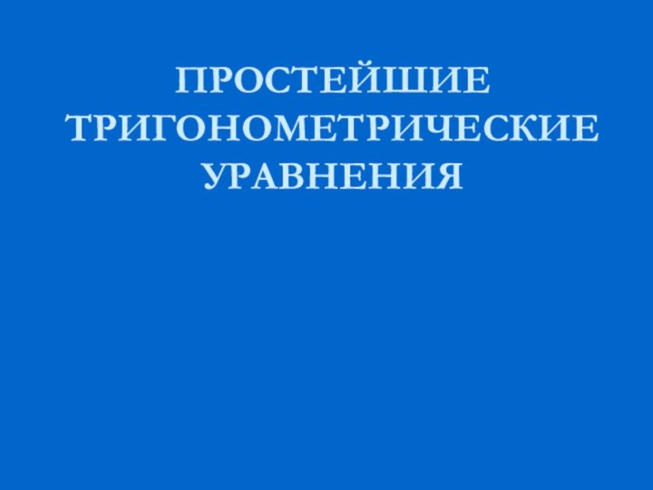 ПРОСТЕЙШИЕ ТРИГОНОМЕТРИЧЕСКИЕ УРАВНЕНИЯ