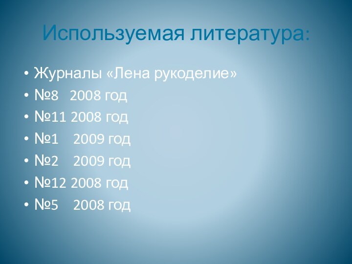 Используемая литература:Журналы «Лена рукоделие»№8  2008 год№11 2008 год№1  2009 год№2