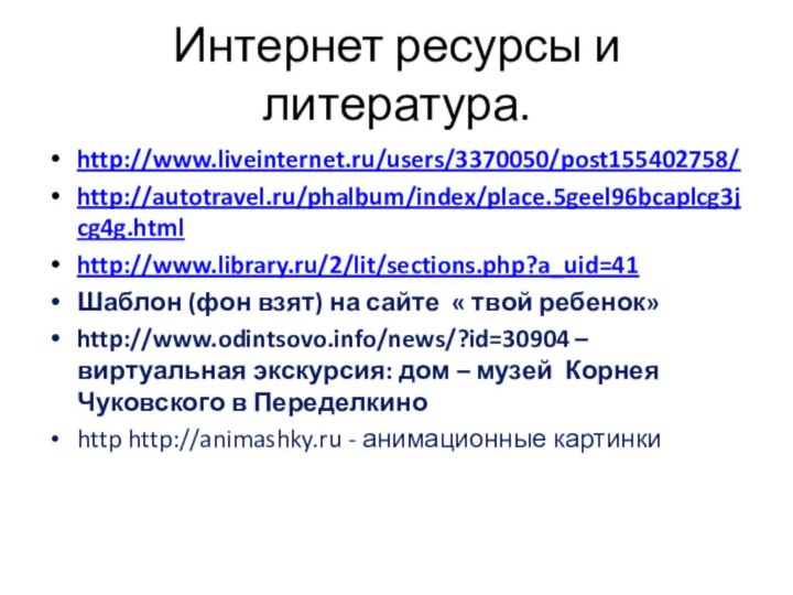 Интернет ресурсы и литература.http://www.liveinternet.ru/users/3370050/post155402758/http://autotravel.ru/phalbum/index/place.5geel96bcaplcg3jcg4g.htmlhttp://www.library.ru/2/lit/sections.php?a_uid=41Шаблон (фон взят) на сайте « твой ребенок»http://www.odintsovo.info/news/?id=30904 –