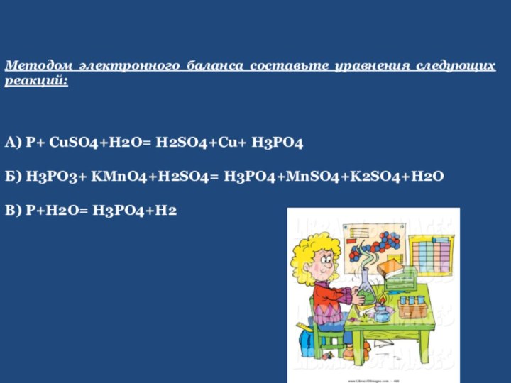 Методом электронного баланса составьте уравнения следующих реакций:А) P+ CuSO4+H2O= H2SO4+Cu+ H3PO4Б) H3PO3+ KMnO4+H2SO4= H3PO4+MnSO4+K2SO4+H2OВ) P+H2O= H3PO4+H2