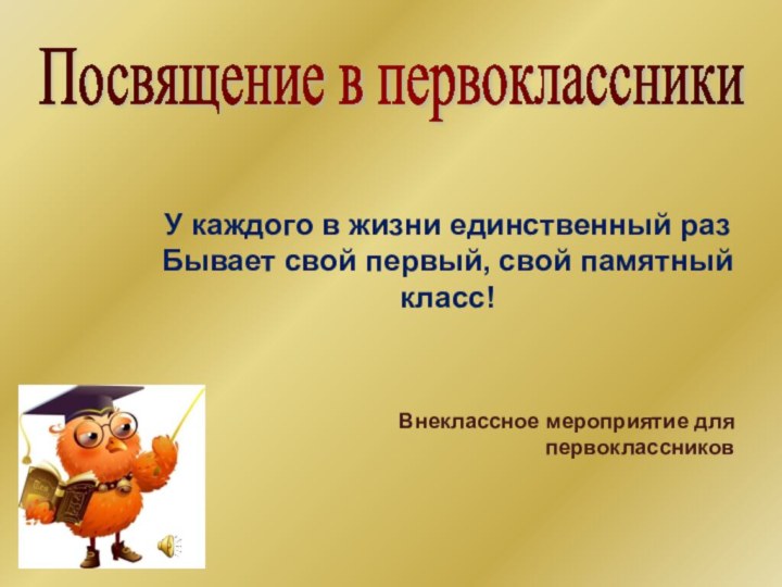 Посвящение в первоклассники У каждого в жизни единственный раз Бывает свой первый,