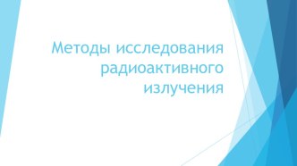 Презентация по физике на тему Методы исследования радиоактивного излучения (9 класс)