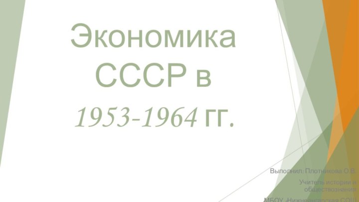 Экономика СССР в 1953-1964 гг.Выполнил: Плотникова О.В.Учитель истории и обществознанияМБОУ «Нижнеангарская СОШ №1»