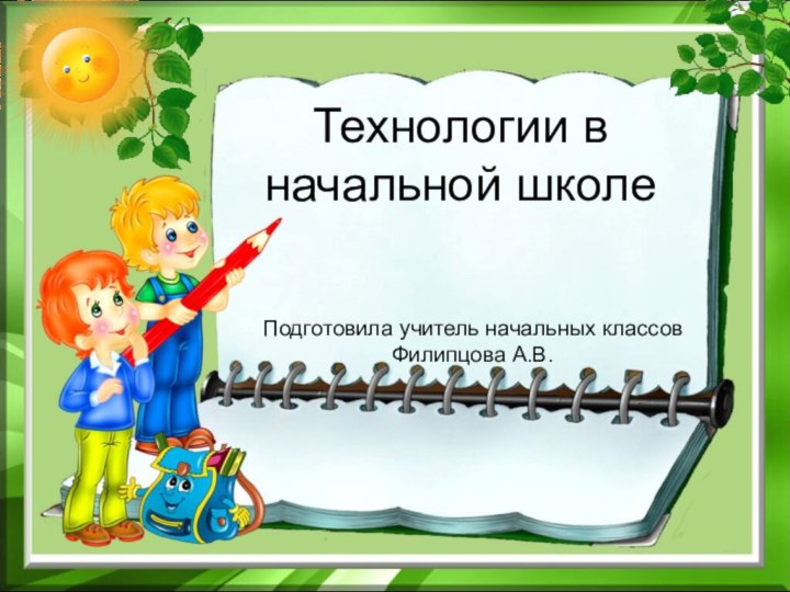 Технологии в начальной школеПодготовила учитель начальных классов Филипцова А.В.