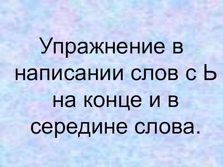 Упражнение в написании слов с Ь на конце и в середине слова.