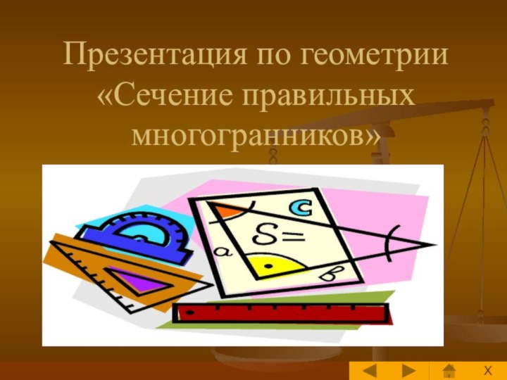 Презентация по геометрии  «Сечение правильных многогранников» X