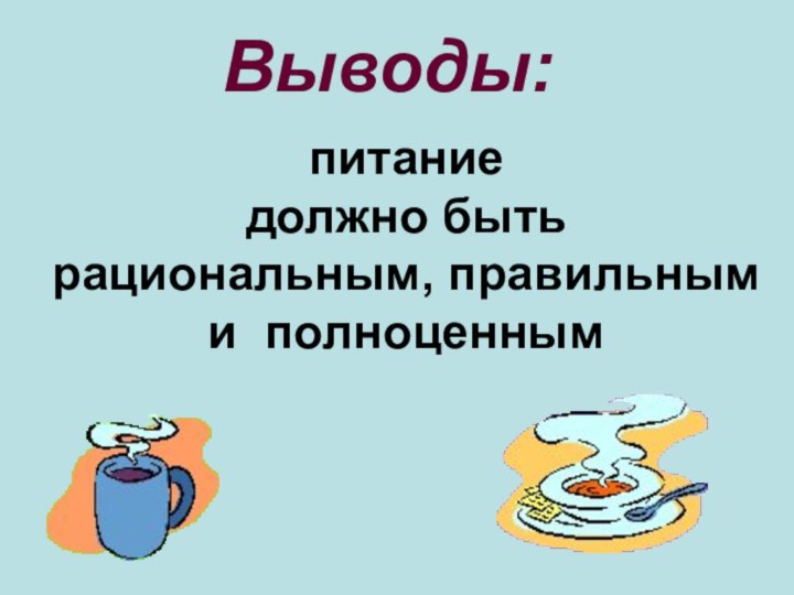 питание должно быть рациональным, правильным и полноценнымВыводы: