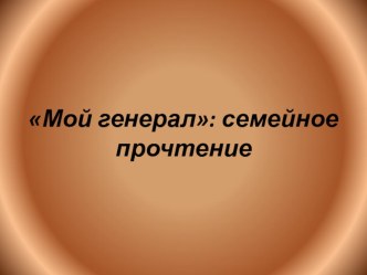 Презентация по литературе на тему Мой генерал. А.Лиханов. Семейное чтение.