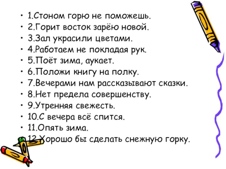 1.Стоном горю не поможешь.2.Горит восток зарёю новой.3.Зал украсили цветами.4.Работаем не покладая рук.5.Поёт