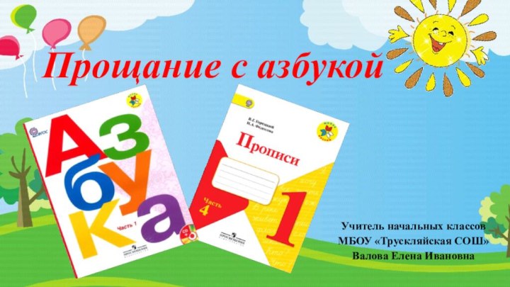 Учитель начальных классов МБОУ «Трускляйская СОШ» Валова Елена ИвановнаПрощание с азбукой