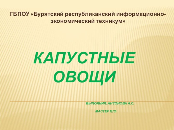 Капустные овощи 						Выполнил: Антонова А.С. 					Мастер П/оГБПОУ «Бурятский республиканский информационно-экономический техникум»