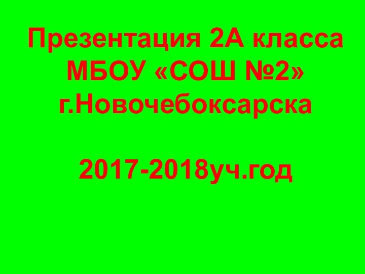 Презентация 2А класса МБОУ «СОШ №2» г.Новочебоксарска  2017-2018уч.год