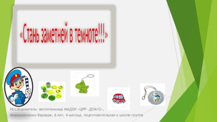 Исследователь: воспитанница МАДОУ «ЦРР- ДС№12», Мирошниченко Варвара, 6 лет, 4 месяца, подготовительная к школе группа