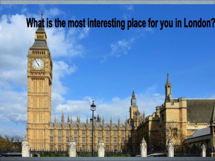 What is the most interesting place for you in London?What is the