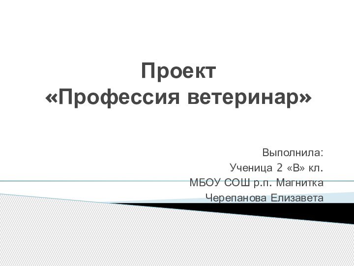 Проект  «Профессия ветеринар»Выполнила:Ученица 2 «В» кл.МБОУ СОШ р.п. МагниткаЧерепанова Елизавета