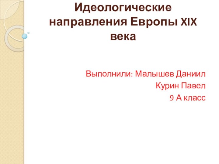 Идеологические направления Европы XIX векаВыполнили: Малышев ДаниилКурин Павел9 А класс