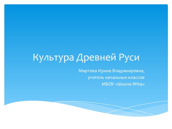 Культура Древней РусиМиртова Ирина Владимировна, учитель начальных классовМБОУ «Школа №69»