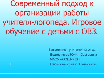 Презентация Современный подход к организации работы учителя-логопеда. Игровое обучение с детьми с ОВЗ.