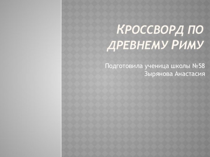 Кроссворд ПО древнему римуПодготовила ученица школы №58 Зырянова Анастасия