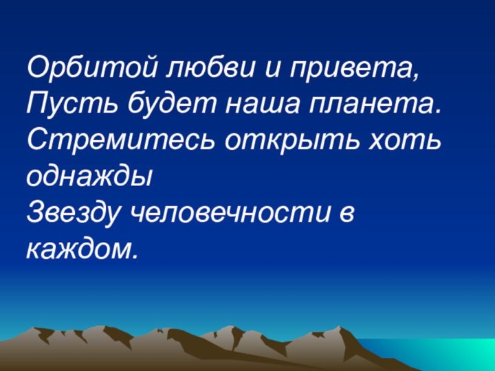 Орбитой любви и привета, Пусть будет наша планета. Стремитесь открыть хоть однажды