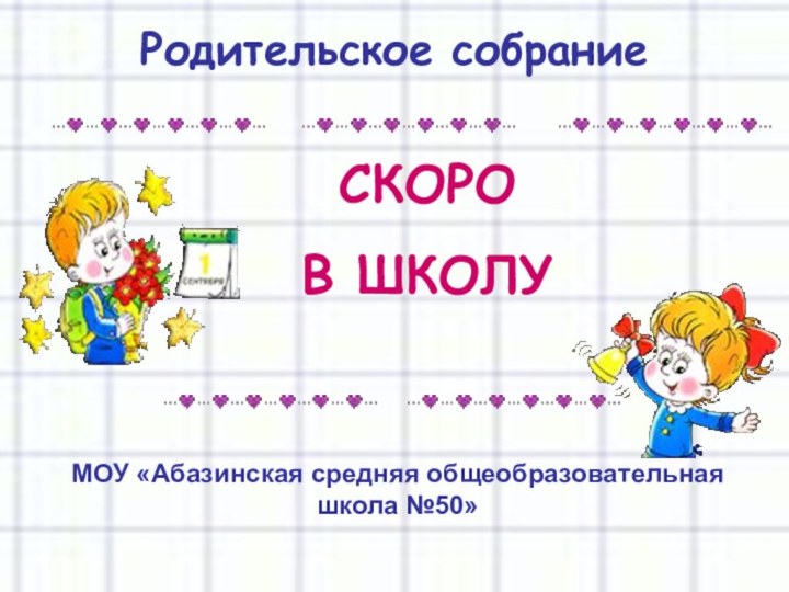 СКОРО В ШКОЛУРодительское собраниеМОУ «Абазинская средняя общеобразовательная школа №50»