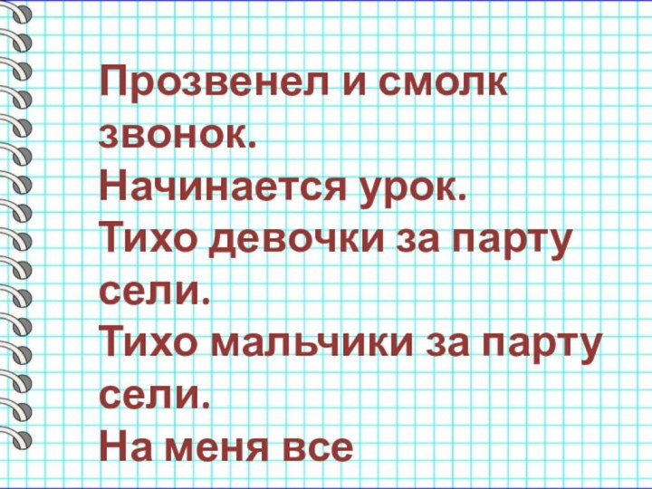 Прозвенел и смолк звонок.Начинается урок.Тихо девочки за парту сели.Тихо мальчики за парту сели.На меня все посмотрели.