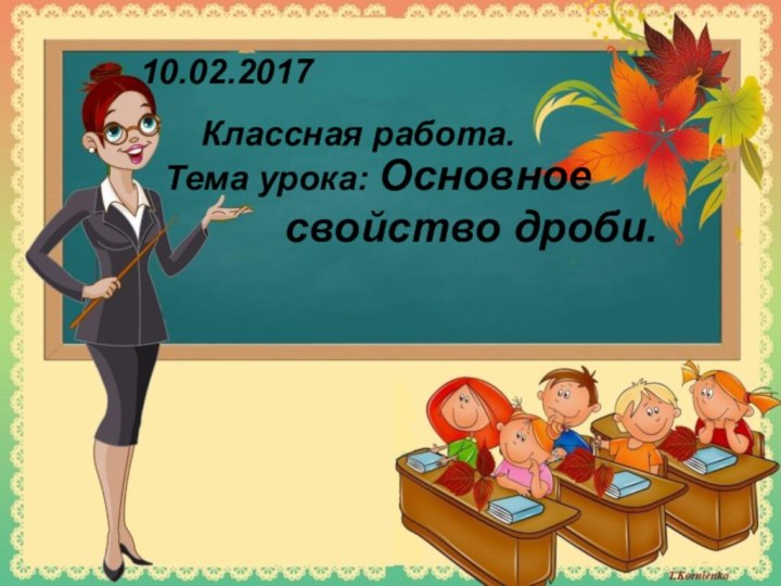 Классная работа.Тема урока: Основное      свойство дроби.10.02.2017