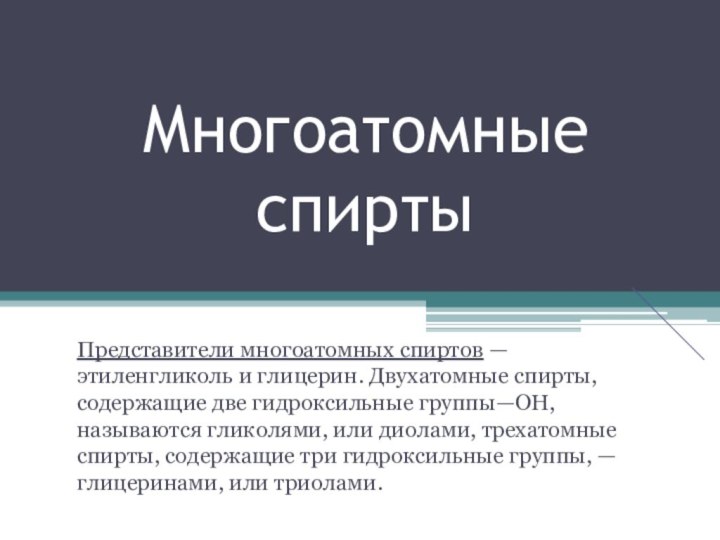 Многоатомные спиртыПредставители многоатомных спиртов — этиленгликоль и глицерин. Двухатомные спирты, содержащие две гидроксильные