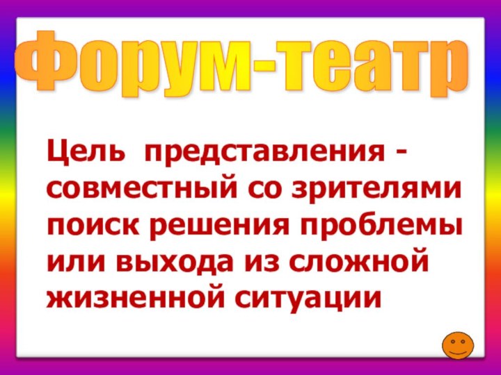 Форум-театр Цель представления - совместный со зрителями поиск решения проблемы или выхода