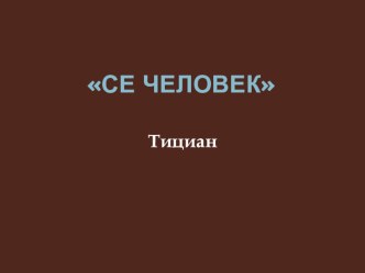 Презентация по МХК Се человек Тициан