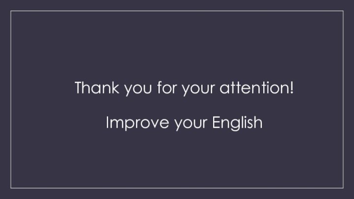 Thank you for your attention!  Improve your English