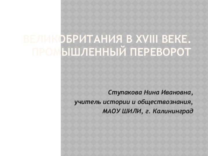 Великобритания в XVIII веке. Промышленный переворот Ступакова Нина Ивановна, учитель истории и