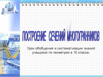 ПОСТРОЕНИЕ СЕЧЕНИЙ МНОГОГРАННИКОВ Урок обобщения и систематизации знаний учащихся по геометрии в 10 классе.