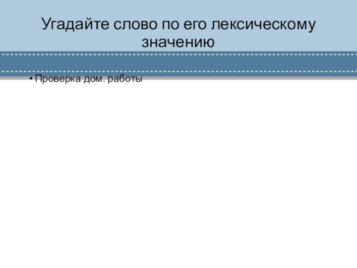 Угадайте слово по его лексическому значениюПроверка дом. работы