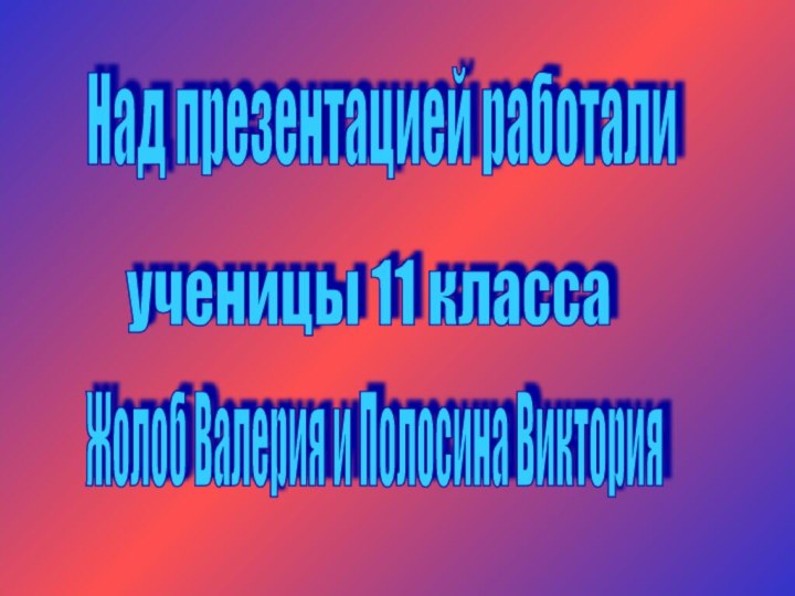 Над презентацией работали ученицы 11 класса Жолоб Валерия и Полосина Виктория