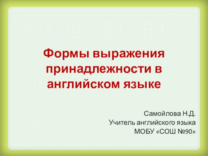 Формы выражения принадлежности в английском языкеСамойлова Н.Д.Учитель английского языкаМОБУ «СОШ №90»