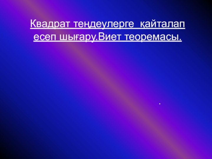 Квадрат теңдеулерге қайталап есеп шығару.Виет теоремасы..