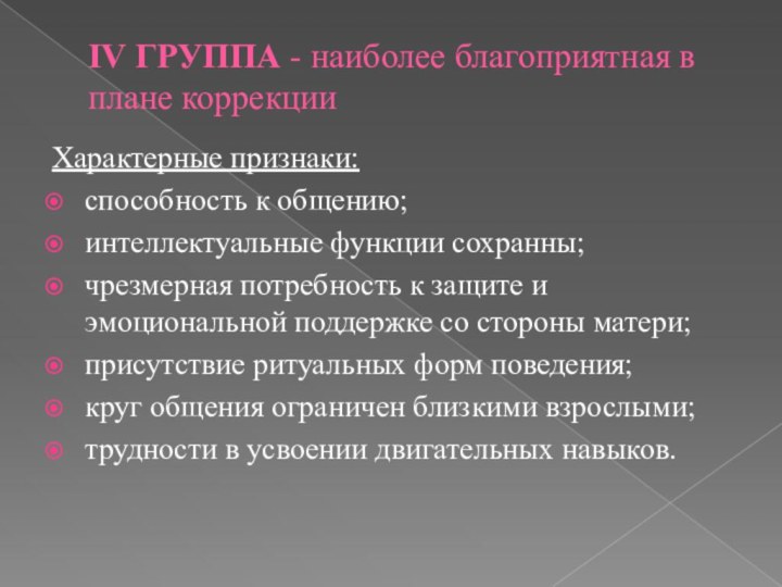 IV ГРУППА - наиболее благоприятная в плане коррекцииХарактерные признаки:способность к общению;интеллектуальные функции