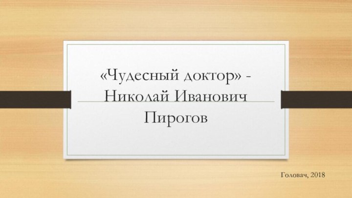 «Чудесный доктор» - Николай Иванович ПироговГоловач, 2018