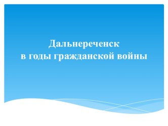 Презентация Дальнереченск в годы гражданской войны