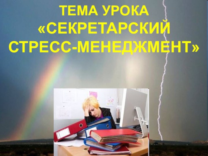 ТЕМА УРОКА «СТРЕСС-МЕНЕДЖМЕНТ»ТЕМА УРОКА«СЕКРЕТАРСКИЙ СТРЕСС-МЕНЕДЖМЕНТ»