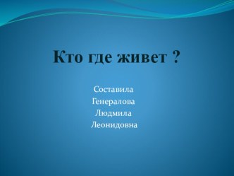 Кто где живёт? Цель: формирование экологической культуры у детей дошкольного возраста. Задачи:• Закрепить знания детей о домашних и диких животных. Отмечать характерные признаки представлений диких животных. • Закрепить умения сравниват