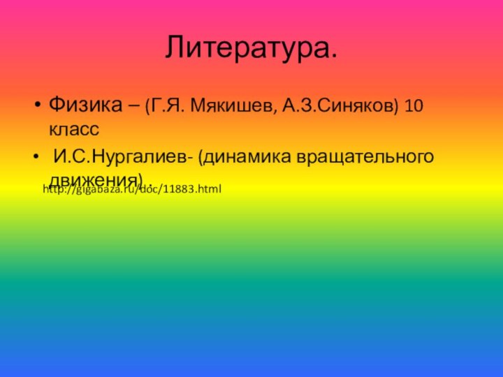 Литература.Физика – (Г.Я. Мякишев, А.З.Синяков) 10 класс И.С.Нургалиев- (динамика вращательного движения) .http://gigabaza.ru/doc/11883.html